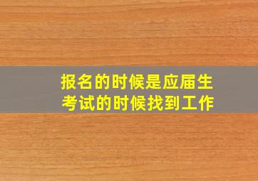 报名的时候是应届生 考试的时候找到工作